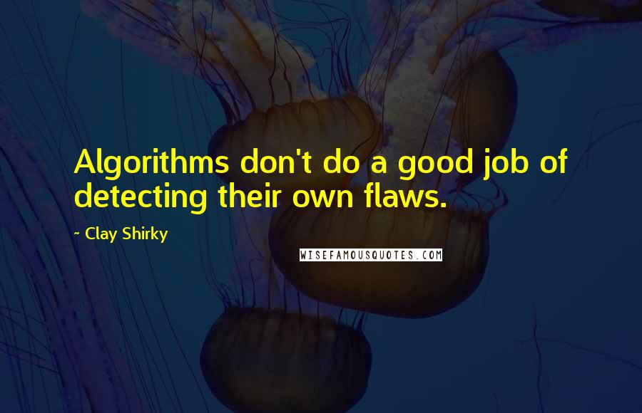 Clay Shirky Quotes: Algorithms don't do a good job of detecting their own flaws.