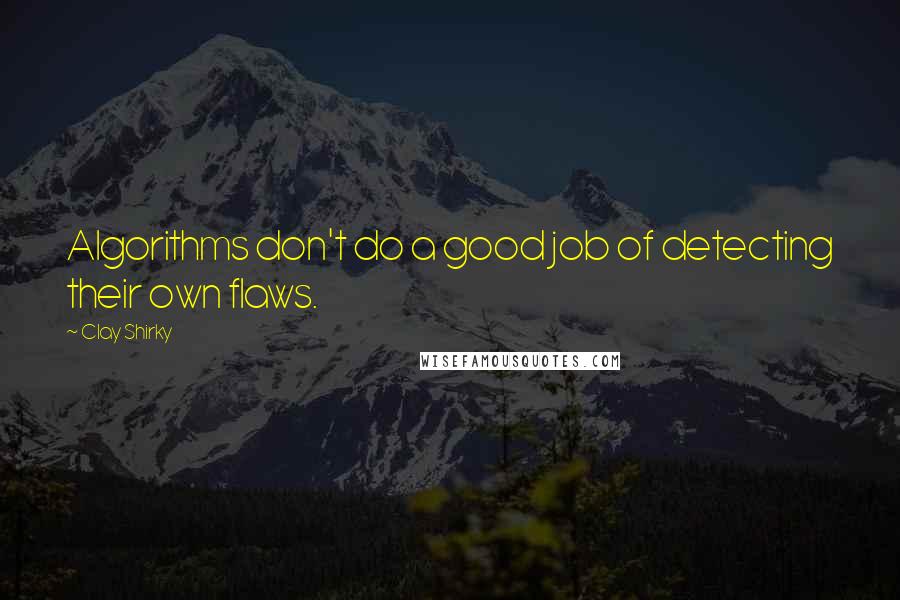 Clay Shirky Quotes: Algorithms don't do a good job of detecting their own flaws.