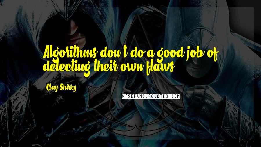 Clay Shirky Quotes: Algorithms don't do a good job of detecting their own flaws.