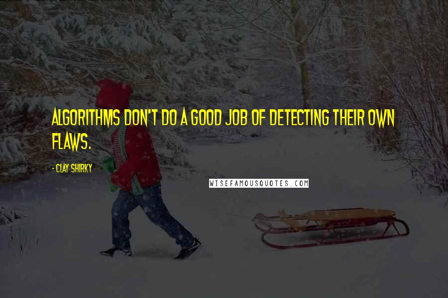 Clay Shirky Quotes: Algorithms don't do a good job of detecting their own flaws.