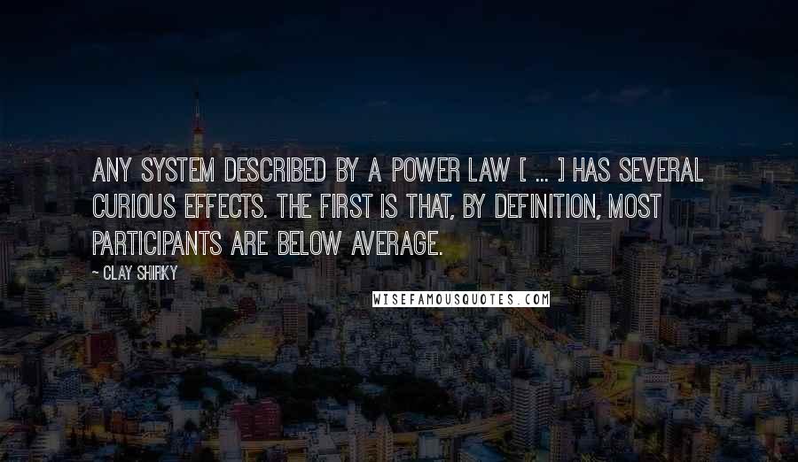 Clay Shirky Quotes: Any system described by a power law [ ... ] has several curious effects. The first is that, by definition, most participants are below average.