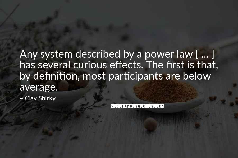 Clay Shirky Quotes: Any system described by a power law [ ... ] has several curious effects. The first is that, by definition, most participants are below average.