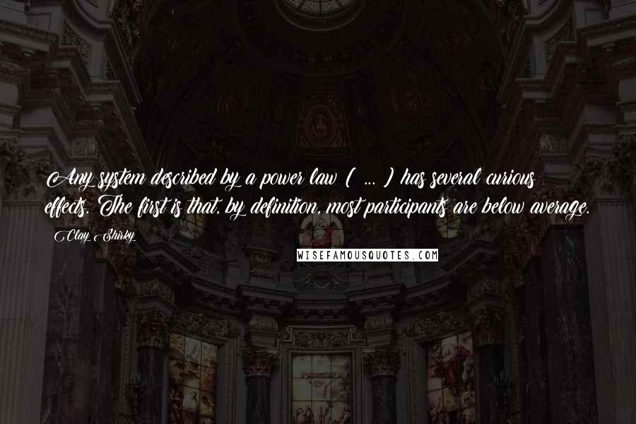 Clay Shirky Quotes: Any system described by a power law [ ... ] has several curious effects. The first is that, by definition, most participants are below average.