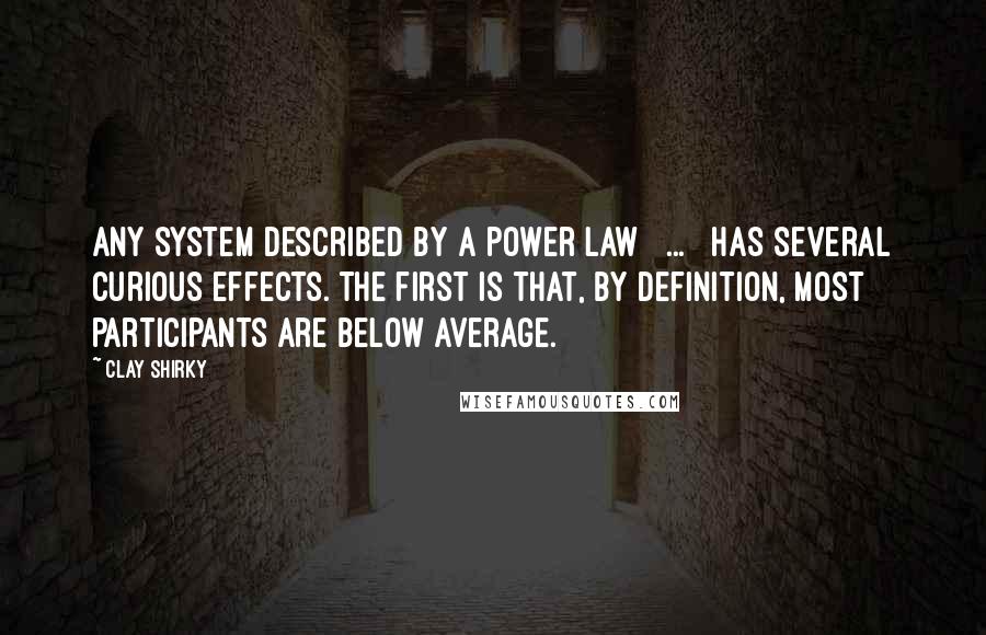 Clay Shirky Quotes: Any system described by a power law [ ... ] has several curious effects. The first is that, by definition, most participants are below average.