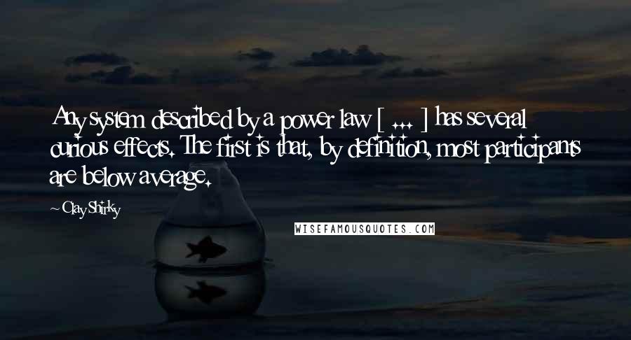 Clay Shirky Quotes: Any system described by a power law [ ... ] has several curious effects. The first is that, by definition, most participants are below average.