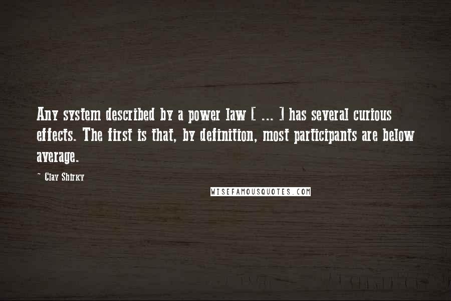 Clay Shirky Quotes: Any system described by a power law [ ... ] has several curious effects. The first is that, by definition, most participants are below average.