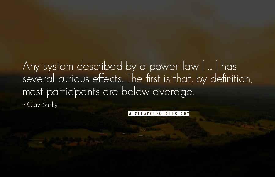 Clay Shirky Quotes: Any system described by a power law [ ... ] has several curious effects. The first is that, by definition, most participants are below average.