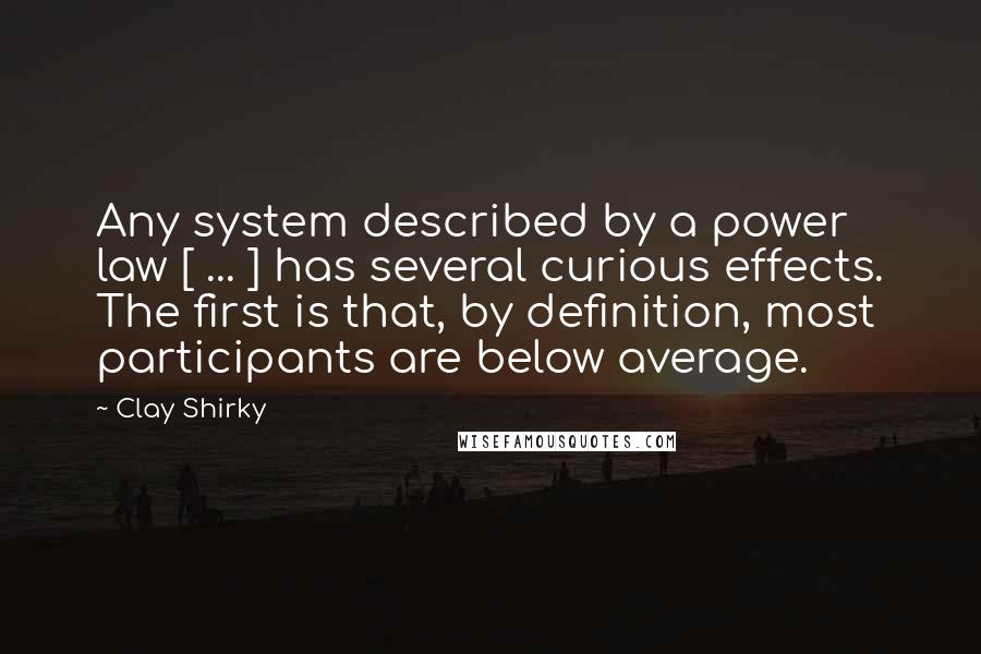 Clay Shirky Quotes: Any system described by a power law [ ... ] has several curious effects. The first is that, by definition, most participants are below average.