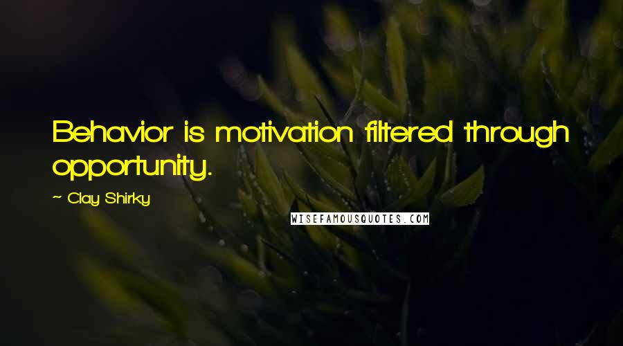 Clay Shirky Quotes: Behavior is motivation filtered through opportunity.