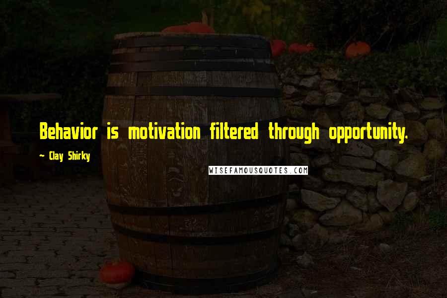 Clay Shirky Quotes: Behavior is motivation filtered through opportunity.