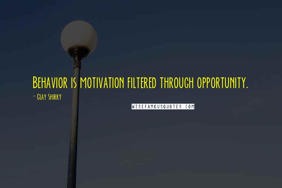 Clay Shirky Quotes: Behavior is motivation filtered through opportunity.