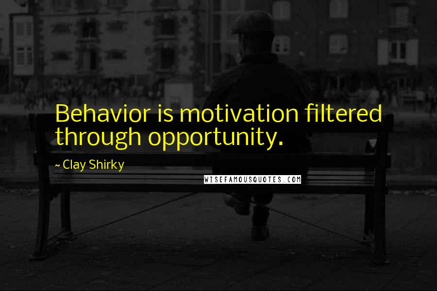 Clay Shirky Quotes: Behavior is motivation filtered through opportunity.