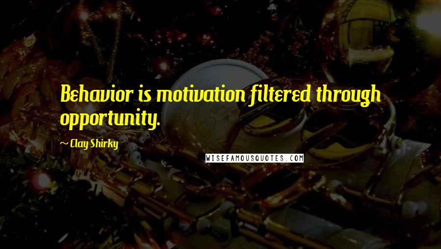 Clay Shirky Quotes: Behavior is motivation filtered through opportunity.