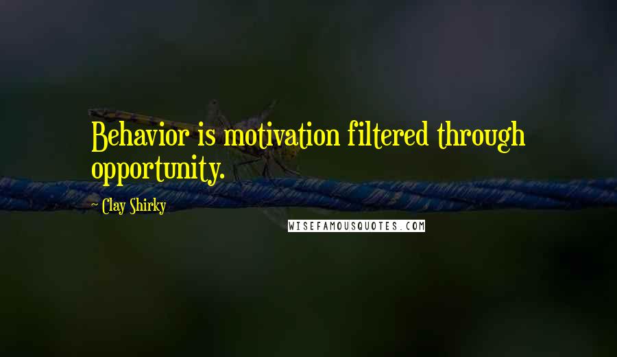 Clay Shirky Quotes: Behavior is motivation filtered through opportunity.