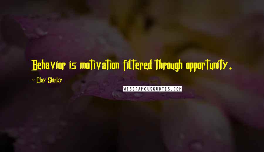 Clay Shirky Quotes: Behavior is motivation filtered through opportunity.