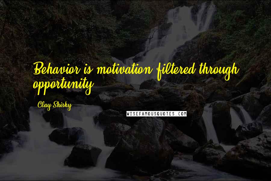 Clay Shirky Quotes: Behavior is motivation filtered through opportunity.