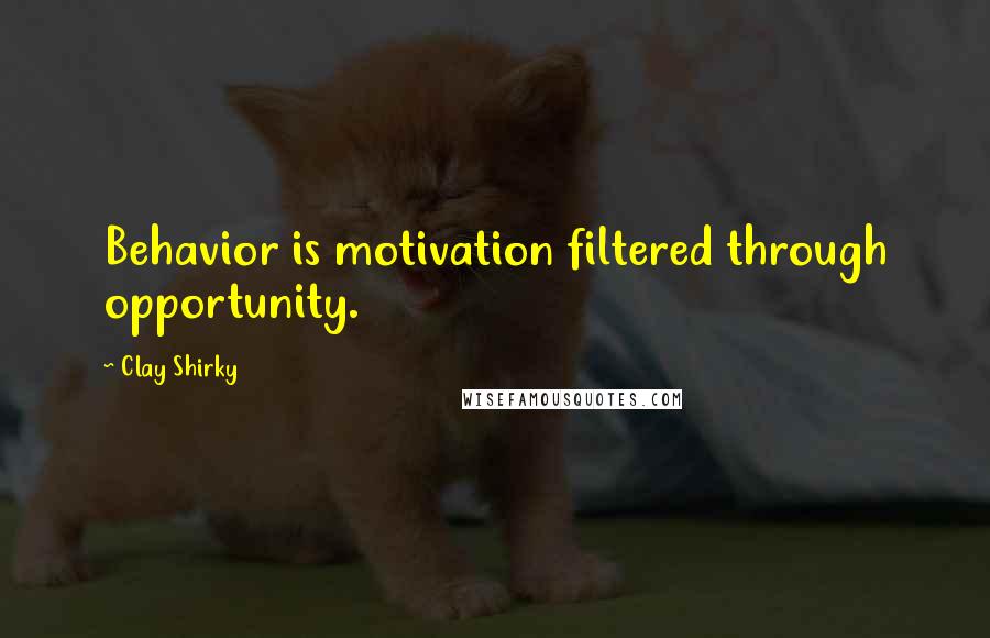 Clay Shirky Quotes: Behavior is motivation filtered through opportunity.