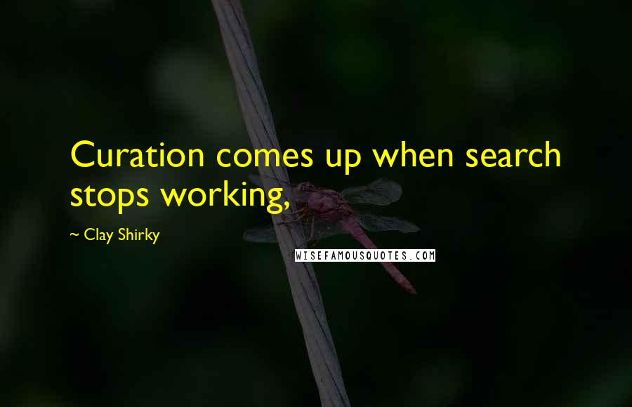 Clay Shirky Quotes: Curation comes up when search stops working,