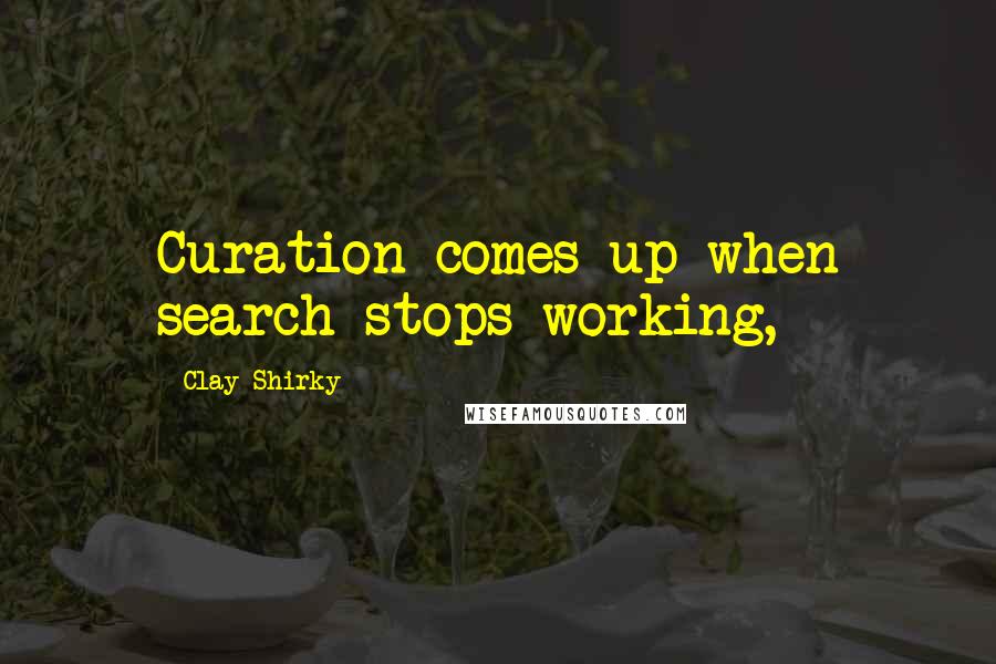 Clay Shirky Quotes: Curation comes up when search stops working,