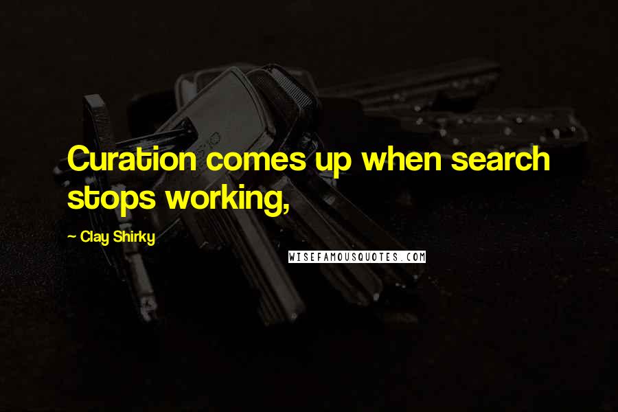 Clay Shirky Quotes: Curation comes up when search stops working,