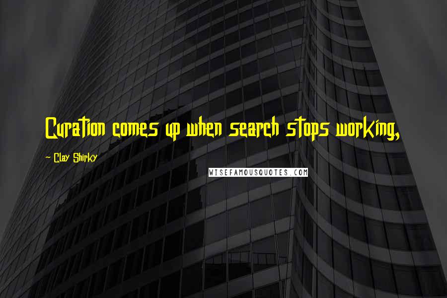 Clay Shirky Quotes: Curation comes up when search stops working,