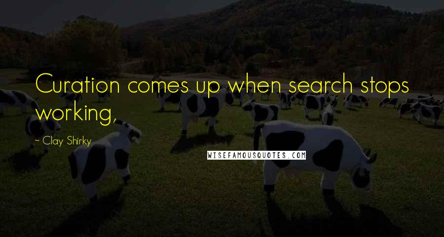 Clay Shirky Quotes: Curation comes up when search stops working,