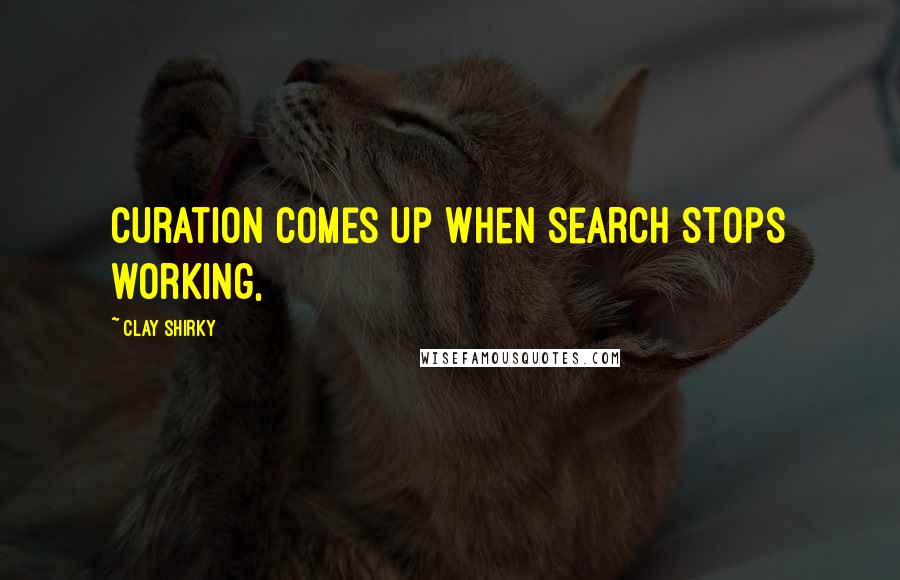 Clay Shirky Quotes: Curation comes up when search stops working,
