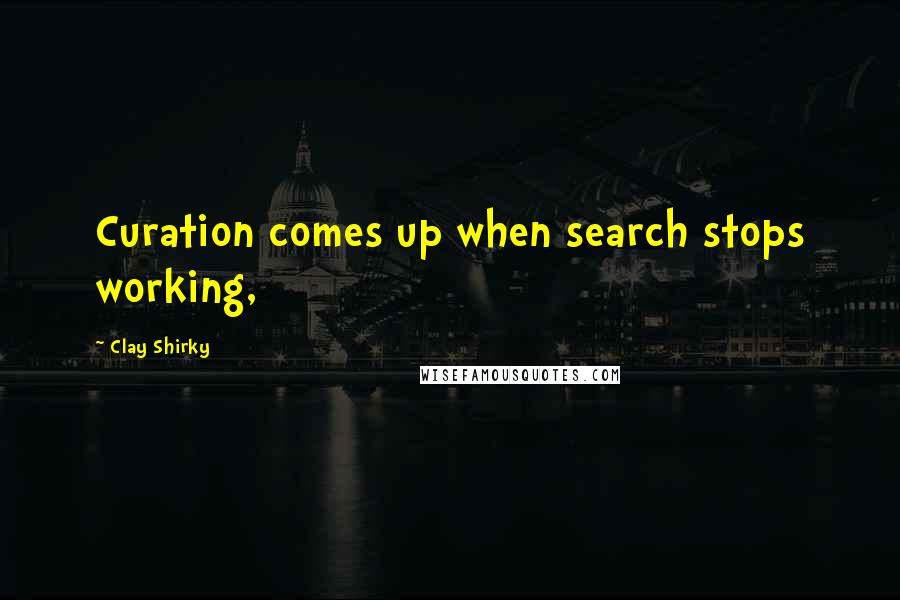 Clay Shirky Quotes: Curation comes up when search stops working,