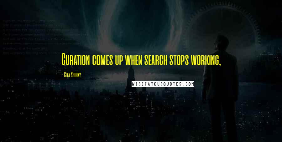 Clay Shirky Quotes: Curation comes up when search stops working,