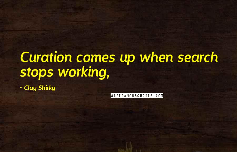 Clay Shirky Quotes: Curation comes up when search stops working,