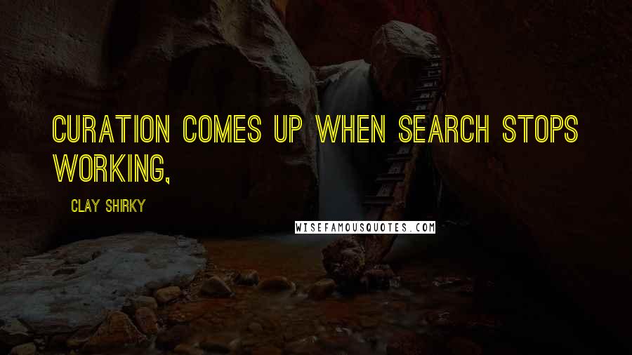 Clay Shirky Quotes: Curation comes up when search stops working,