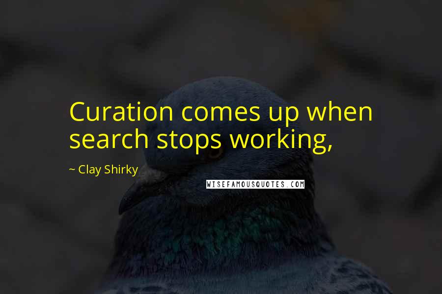 Clay Shirky Quotes: Curation comes up when search stops working,