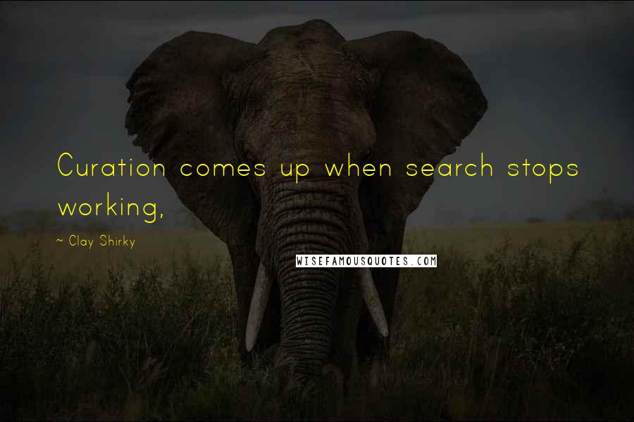 Clay Shirky Quotes: Curation comes up when search stops working,