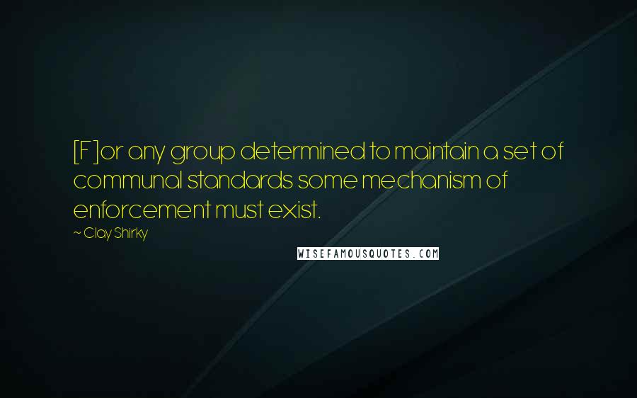 Clay Shirky Quotes: [F]or any group determined to maintain a set of communal standards some mechanism of enforcement must exist.