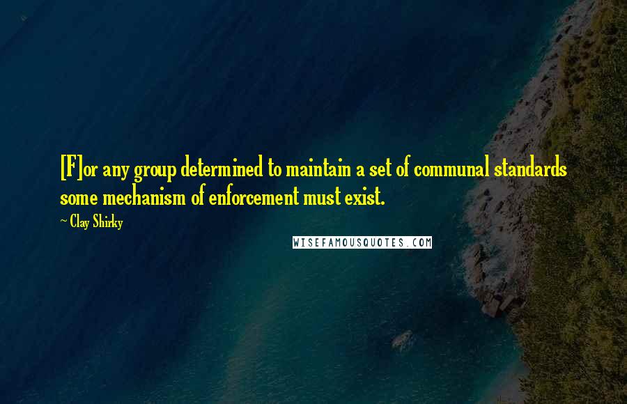 Clay Shirky Quotes: [F]or any group determined to maintain a set of communal standards some mechanism of enforcement must exist.