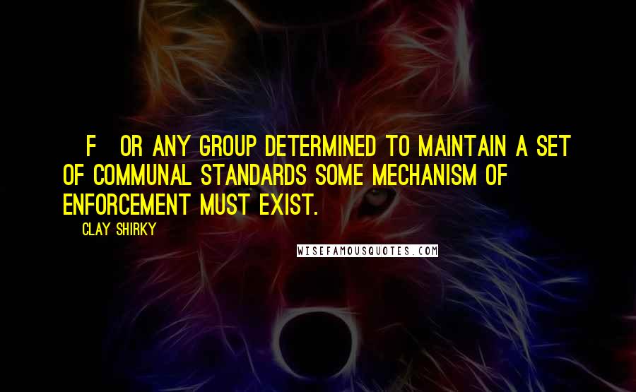 Clay Shirky Quotes: [F]or any group determined to maintain a set of communal standards some mechanism of enforcement must exist.