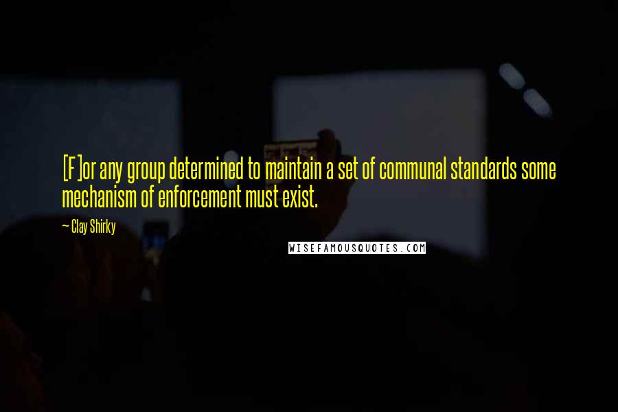 Clay Shirky Quotes: [F]or any group determined to maintain a set of communal standards some mechanism of enforcement must exist.