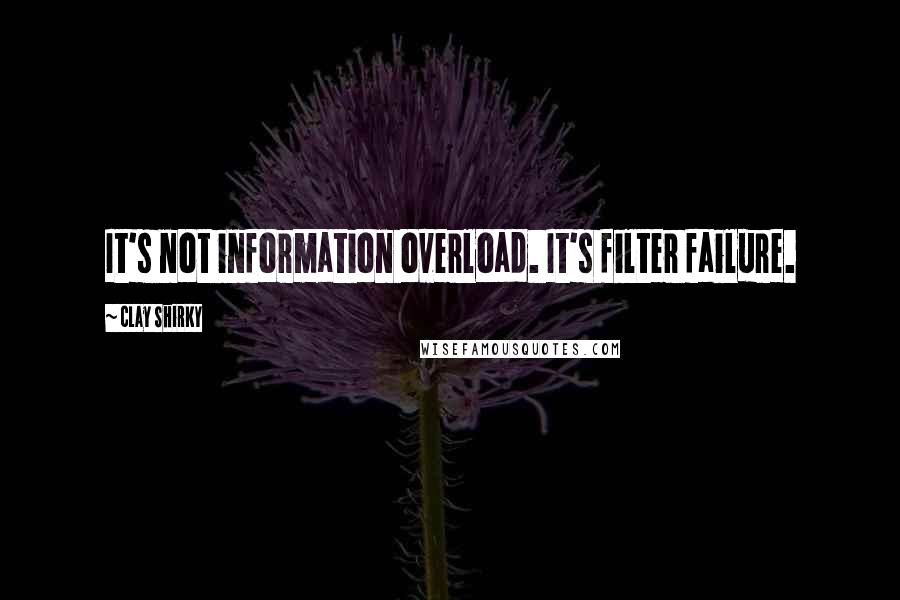 Clay Shirky Quotes: It's not information overload. It's filter failure.