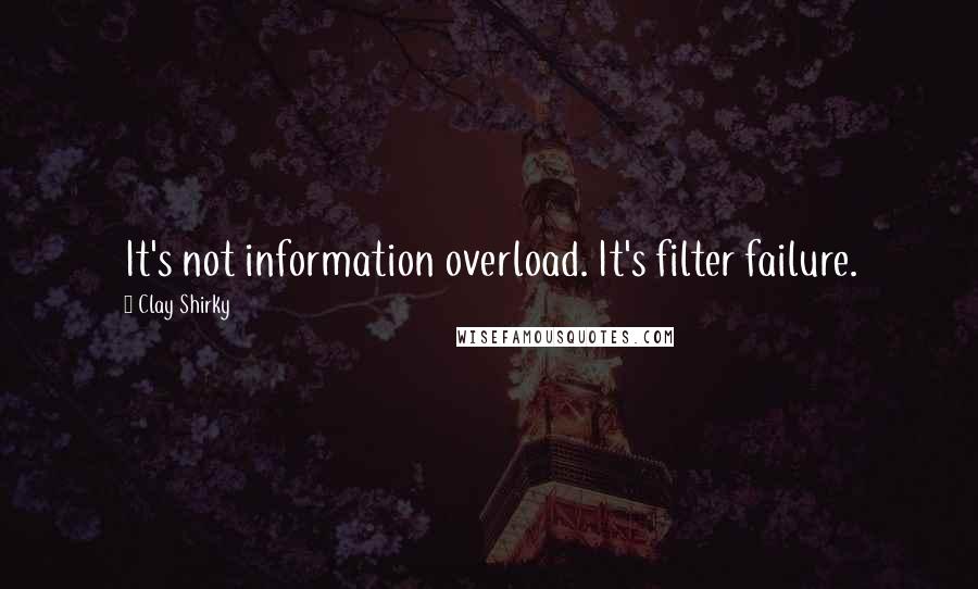 Clay Shirky Quotes: It's not information overload. It's filter failure.