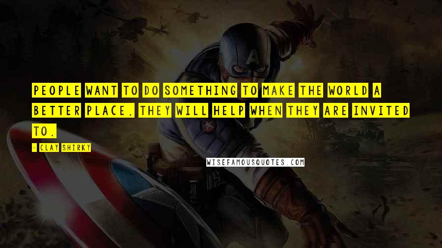 Clay Shirky Quotes: People want to do something to make the world a better place. They will help when they are invited to.