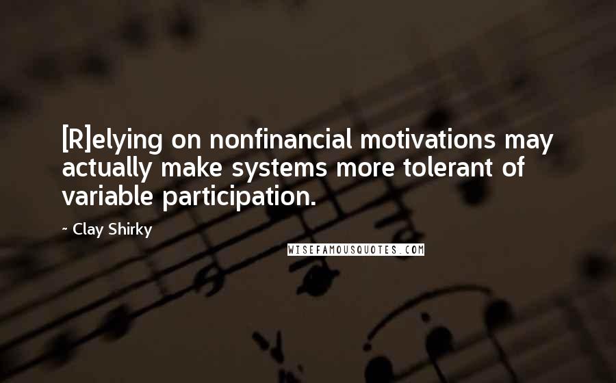 Clay Shirky Quotes: [R]elying on nonfinancial motivations may actually make systems more tolerant of variable participation.