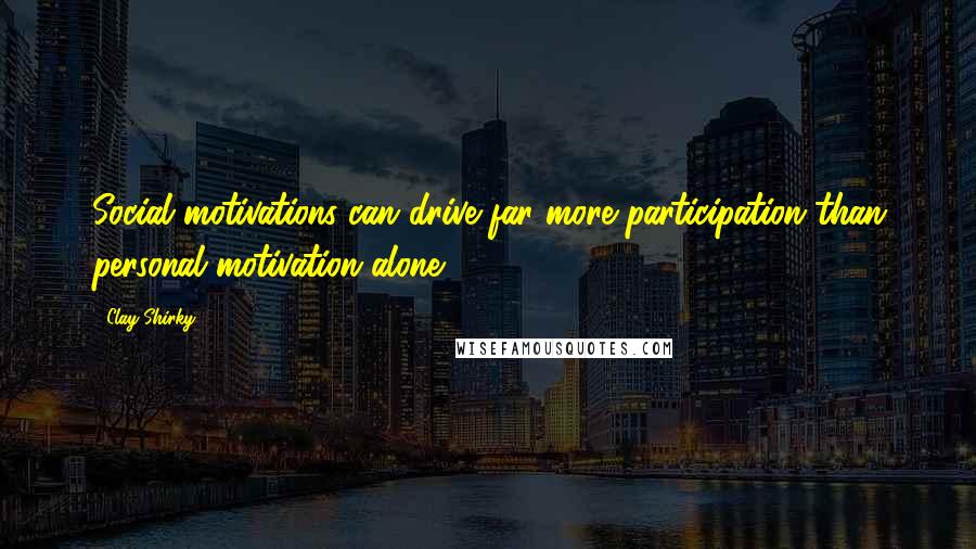 Clay Shirky Quotes: Social motivations can drive far more participation than personal motivation alone