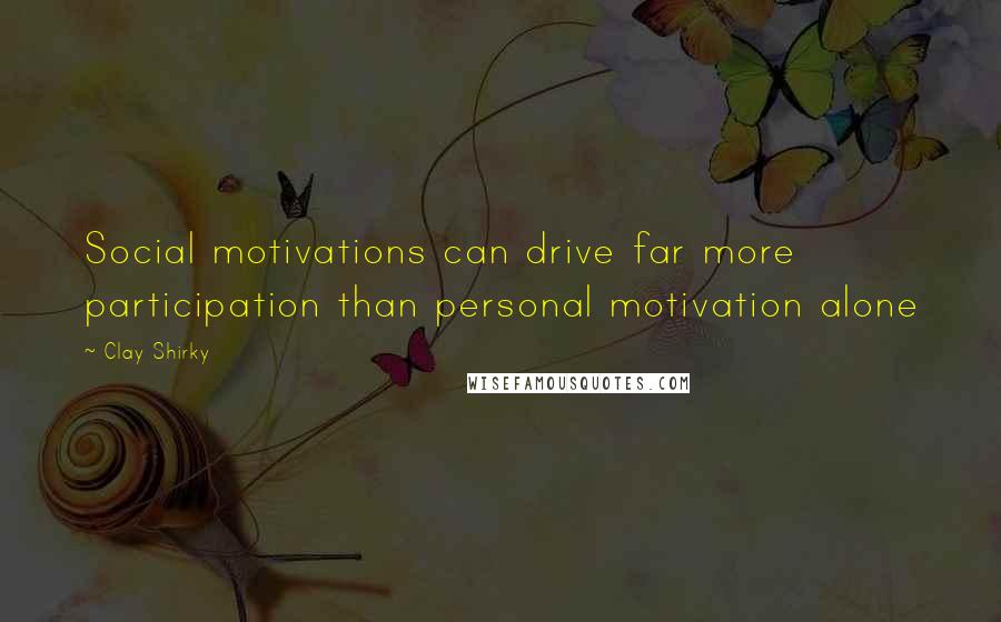 Clay Shirky Quotes: Social motivations can drive far more participation than personal motivation alone