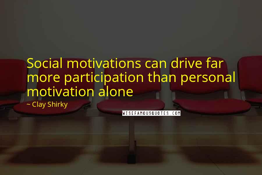 Clay Shirky Quotes: Social motivations can drive far more participation than personal motivation alone