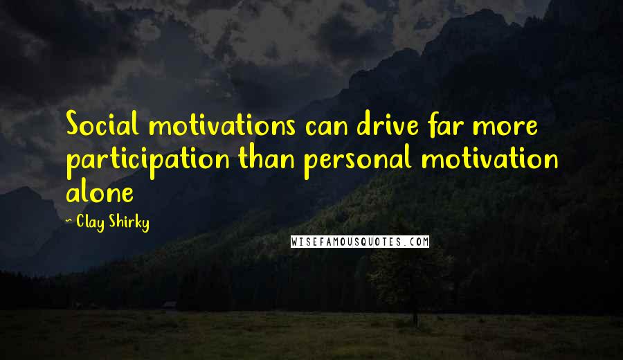 Clay Shirky Quotes: Social motivations can drive far more participation than personal motivation alone