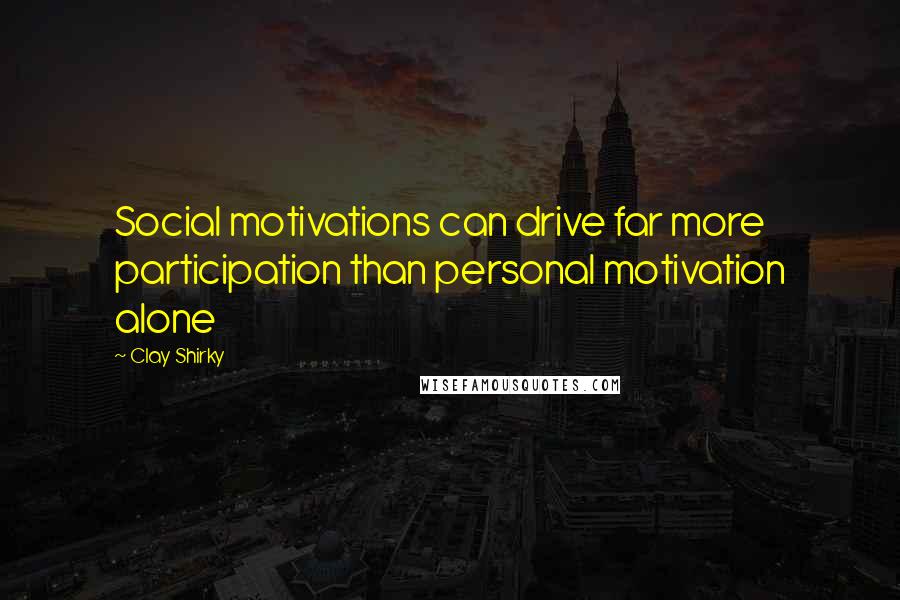 Clay Shirky Quotes: Social motivations can drive far more participation than personal motivation alone