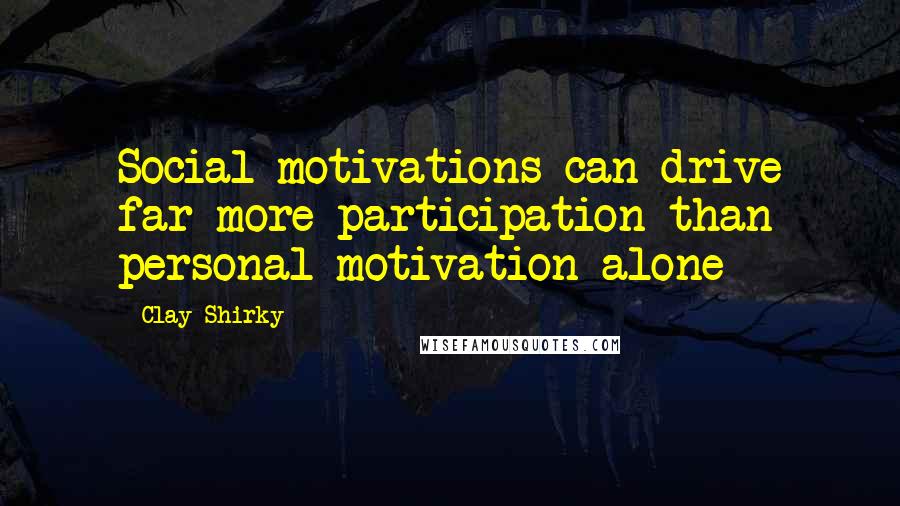 Clay Shirky Quotes: Social motivations can drive far more participation than personal motivation alone