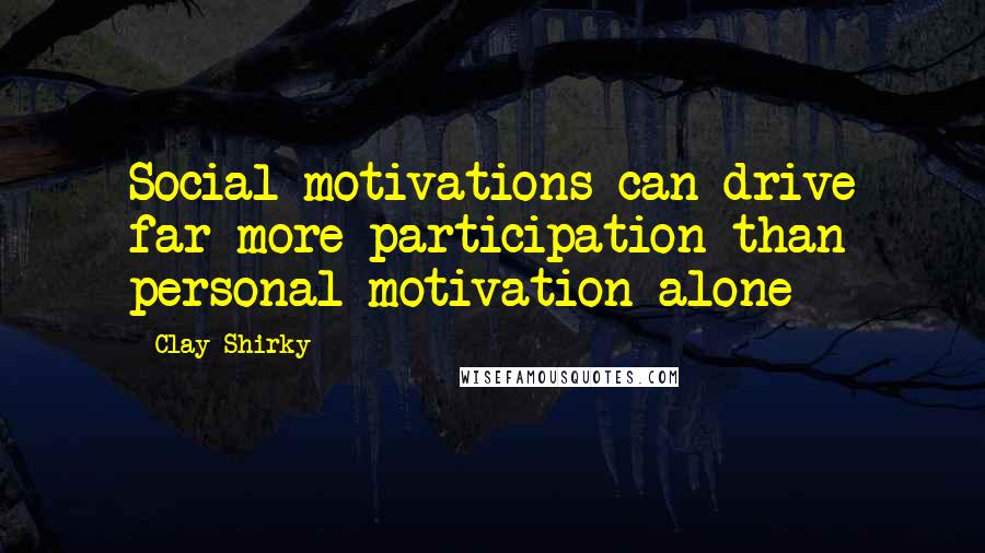 Clay Shirky Quotes: Social motivations can drive far more participation than personal motivation alone