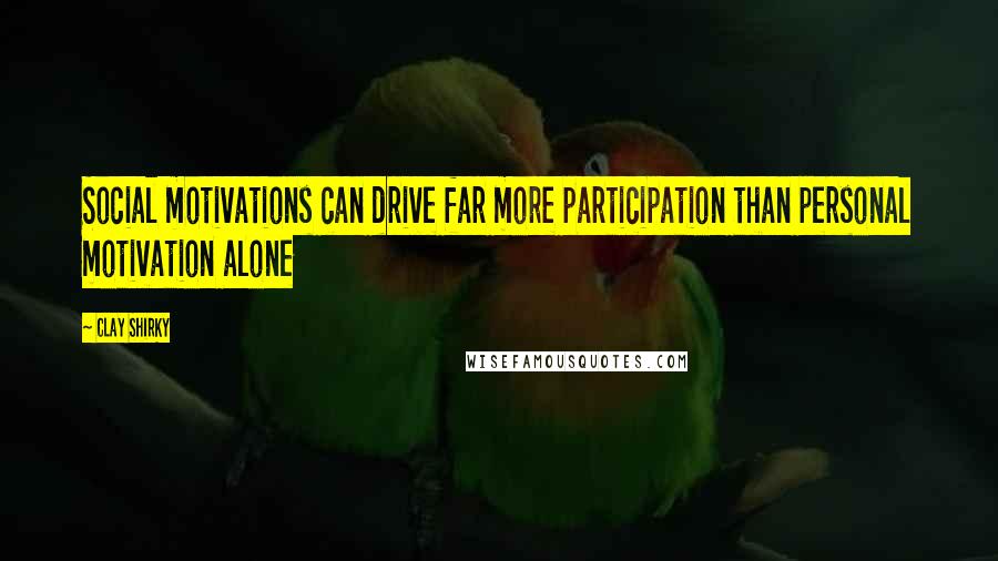 Clay Shirky Quotes: Social motivations can drive far more participation than personal motivation alone