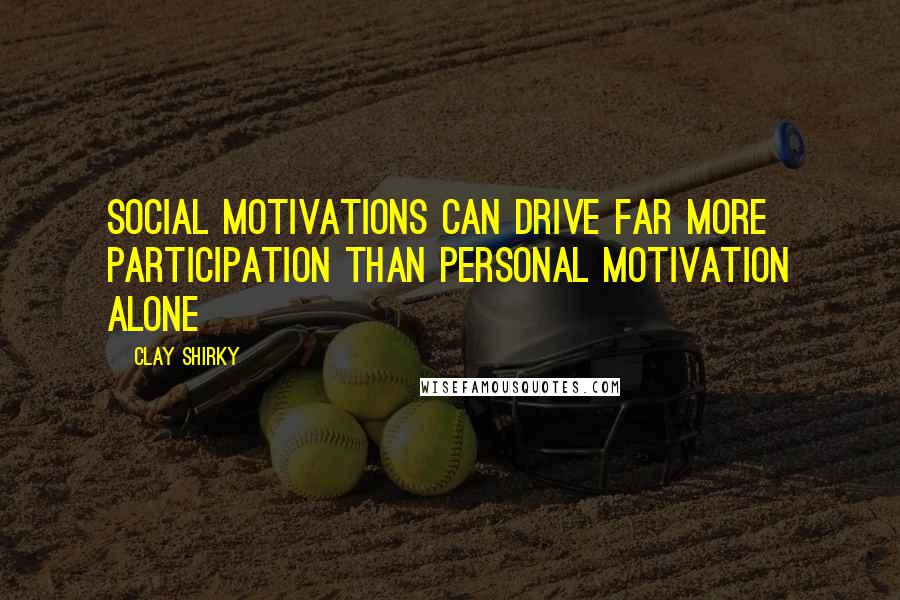 Clay Shirky Quotes: Social motivations can drive far more participation than personal motivation alone